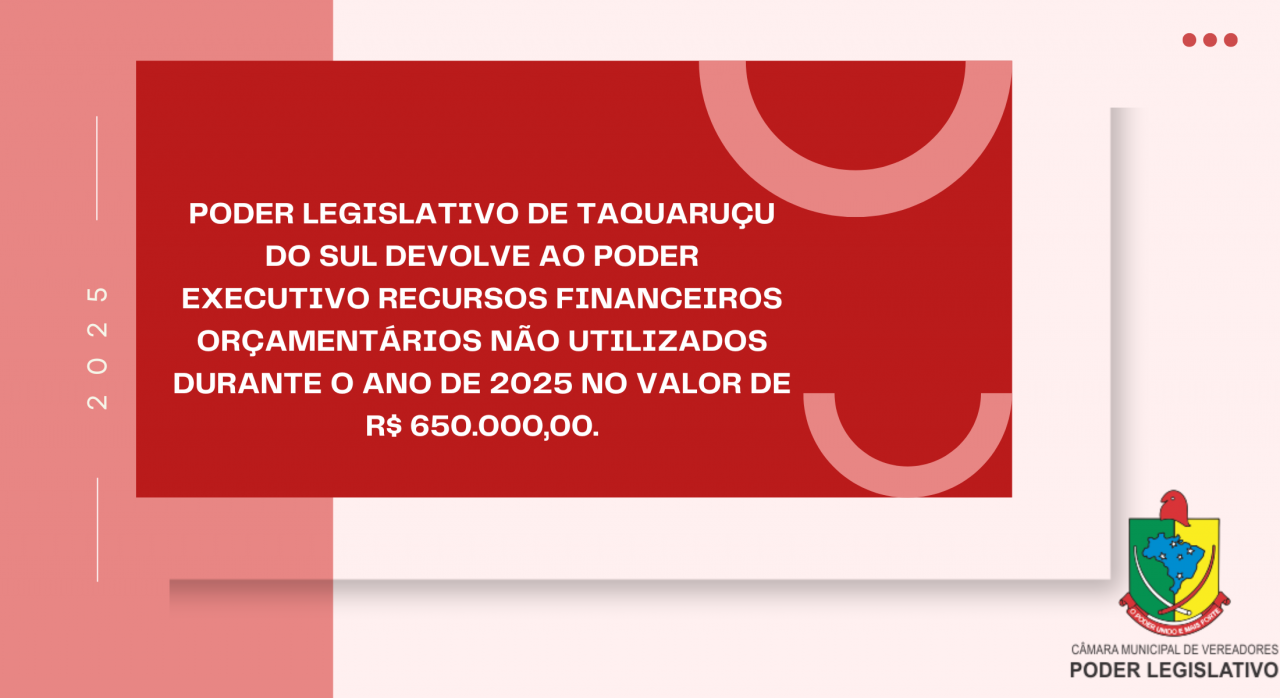 Poder Legislativo de Taquaru&ccedil;u do Sul devolve ao Poder Executivo recursos financeiros or&ccedil;ament&aacute;rios n&atilde;o utilizados durante o ano de 2025